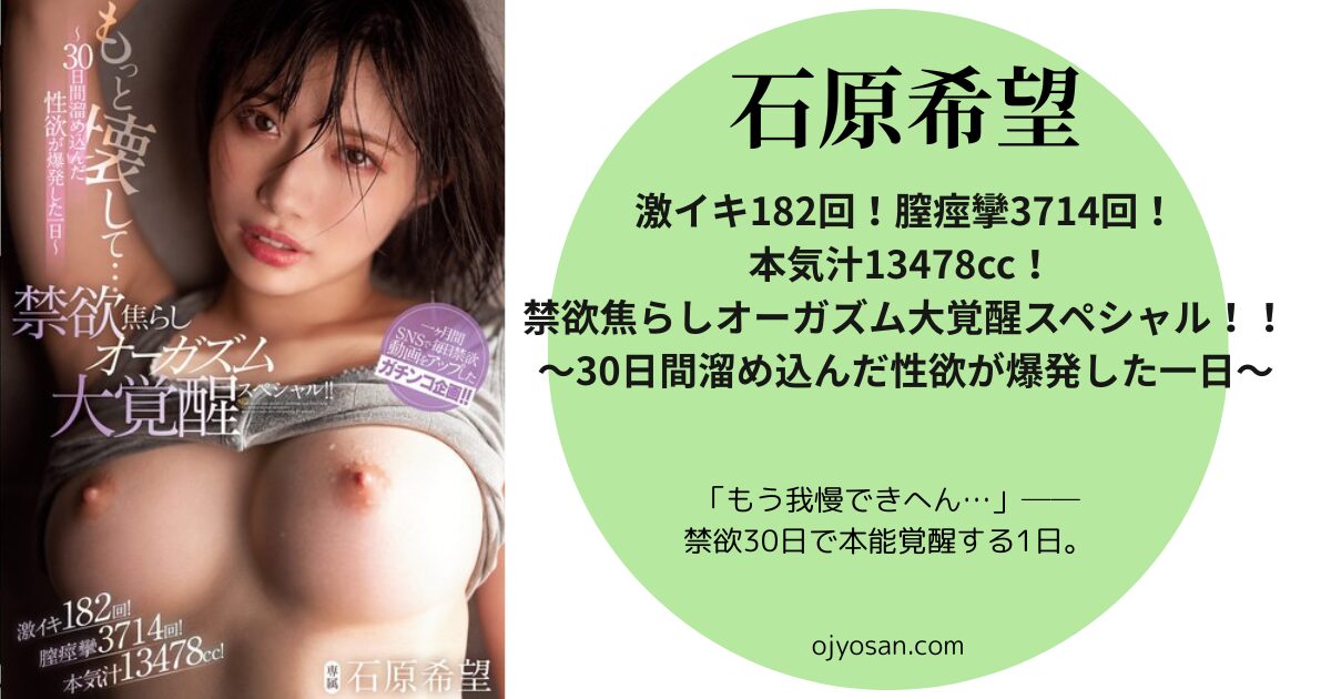激イキ182回！膣痙攣3714回！本気汁13478cc！ 禁欲焦らしオーガズム大覚醒スペシャル！！～30日間溜め込んだ性欲が爆発した一日～ 石原希望