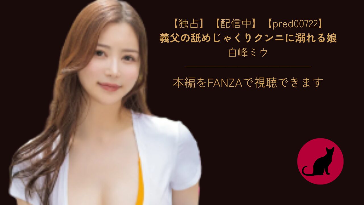 【独占】【pred00722】義父の舐めじゃくりクンニに溺れる娘｜白峰ミウ