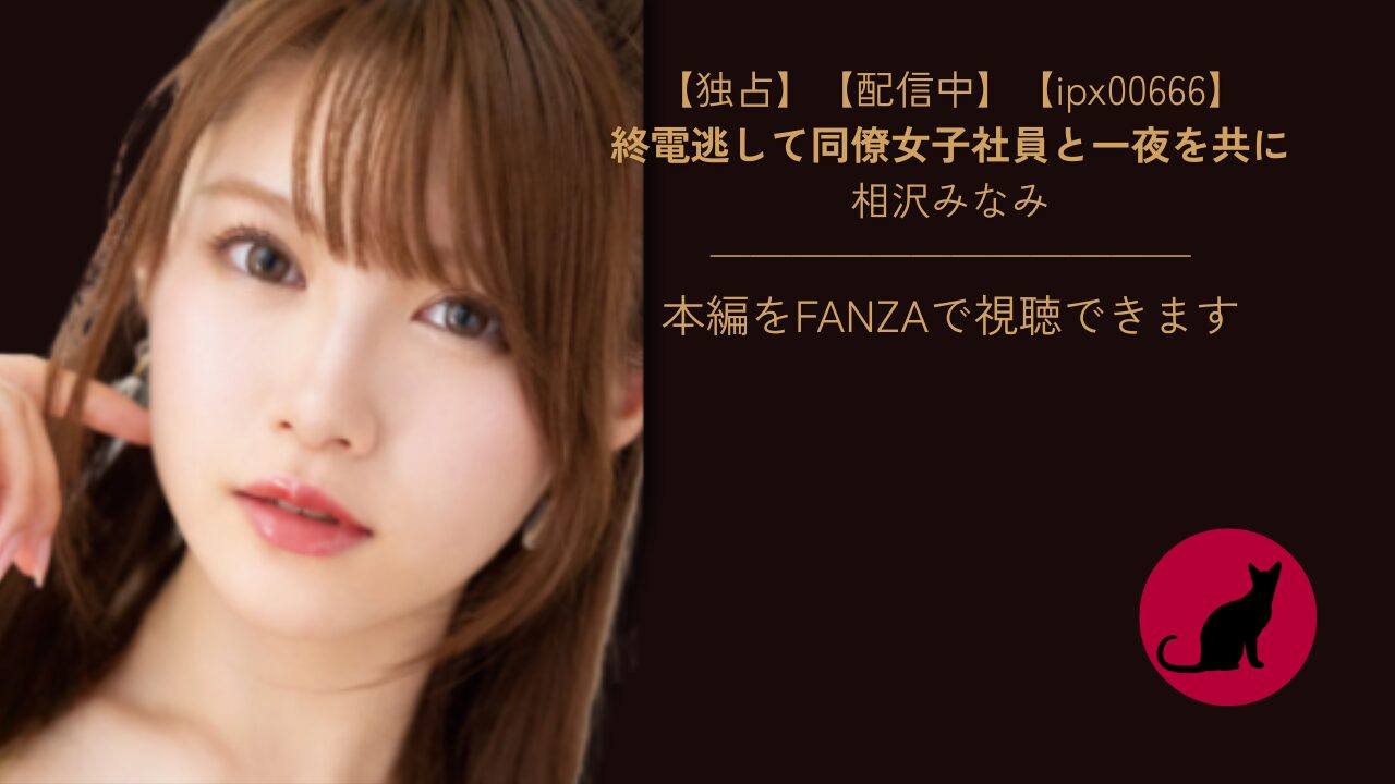 【ipx00666】終電逃して同僚女子社員と一夜を共に|相沢みなみ