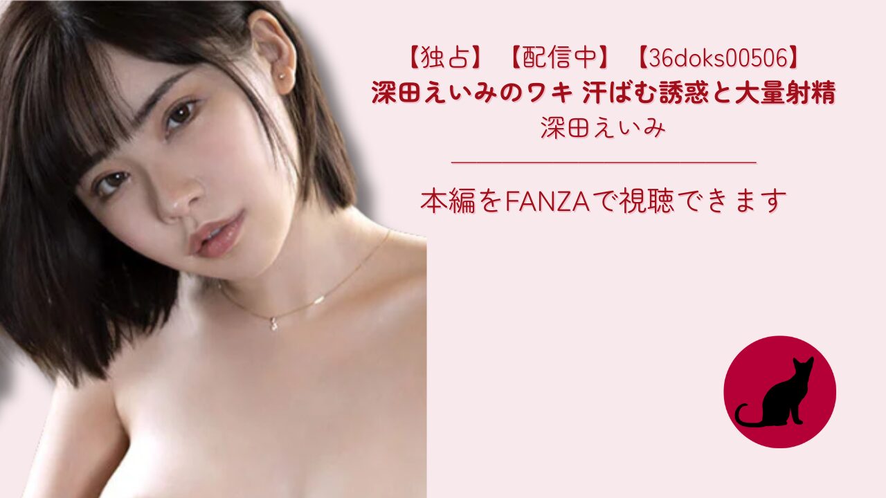【独占】【36doks00506】深田えいみのワキ 汗ばむ誘惑と大量射精｜深田えいみ