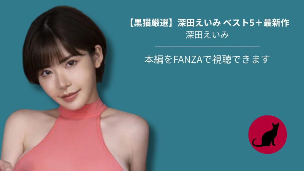 【黒猫厳選】深田えいみ ベスト5＋最新作 ── 抜き必至の名作まとめ