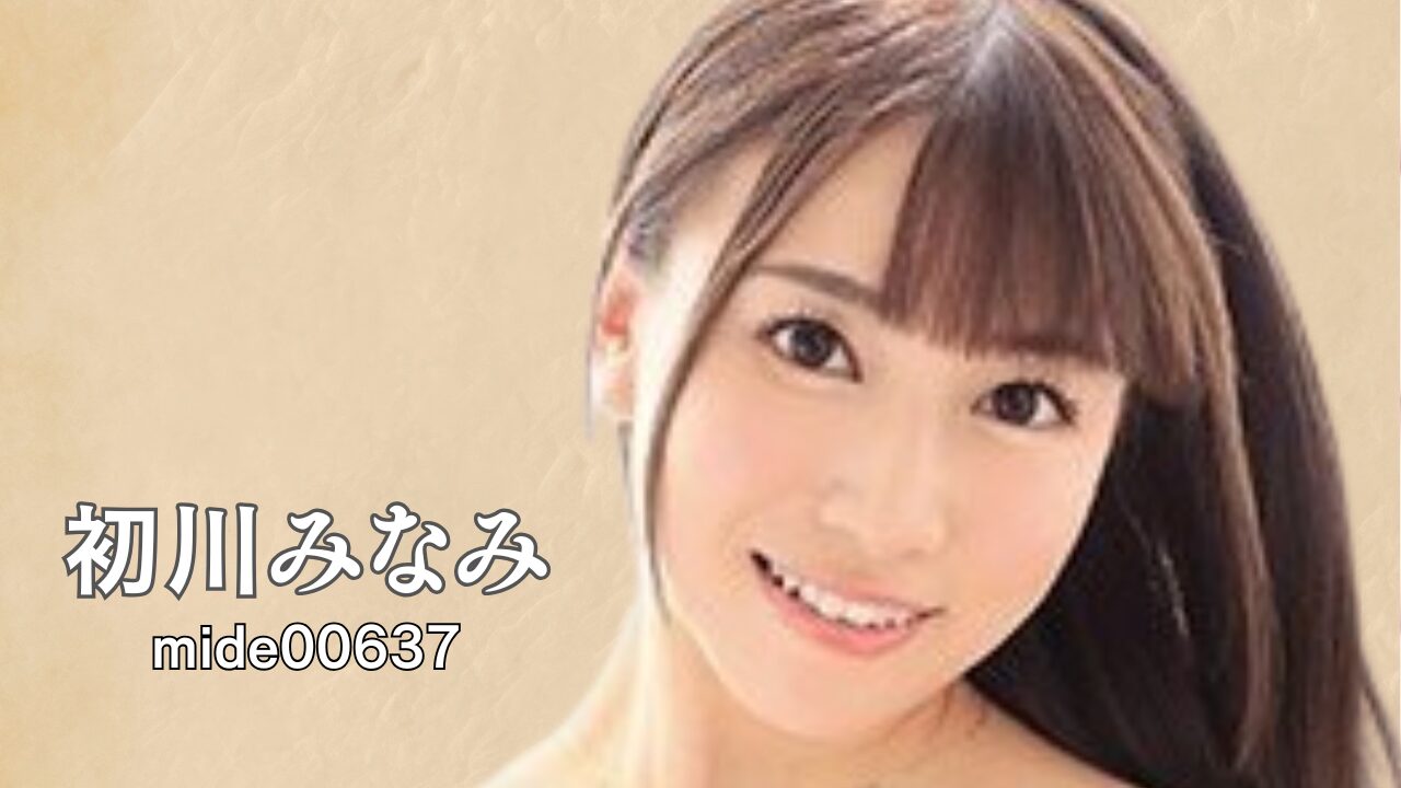 “初めて”を受け入れる横顔｜mide00637｜初川みなみ