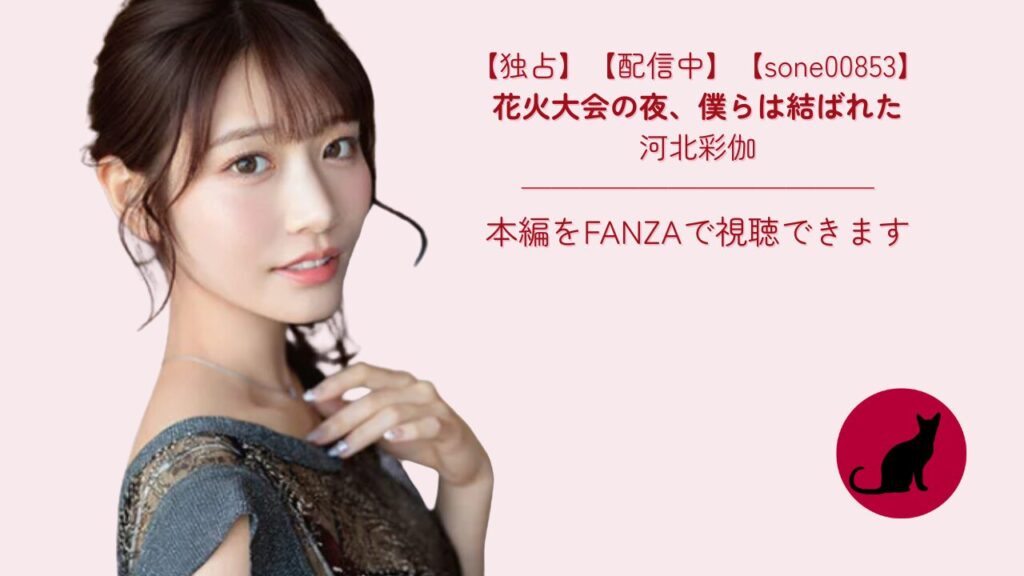 【独占】【sone00853】花火大会の夜、僕らは結ばれた｜河北彩伽