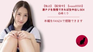 【独占】【waaa00565】凄テクを我慢できれば生中出しSEX｜白峰ミウ