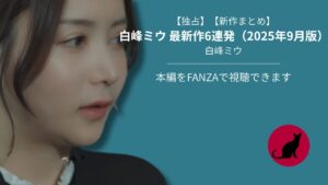 【独占】【新作まとめ】白峰ミウ 最新作6連発(2025年9月版)