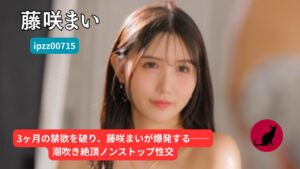 【独占】【ipzz00715】藤咲まい｜3ヶ月間の禁欲ノンストップ性交、絶頂の果てへ【IPZZ-715】
